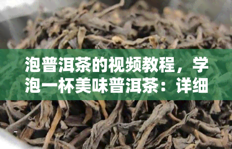 泡普洱茶的视频教程，学泡一杯美味普洱茶：详细视频教程