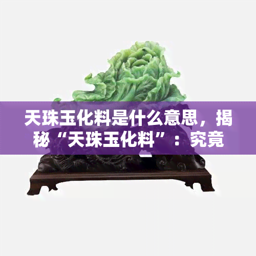 天珠玉化料是什么意思，揭秘“天珠玉化料”：究竟是一种什么样的材质？