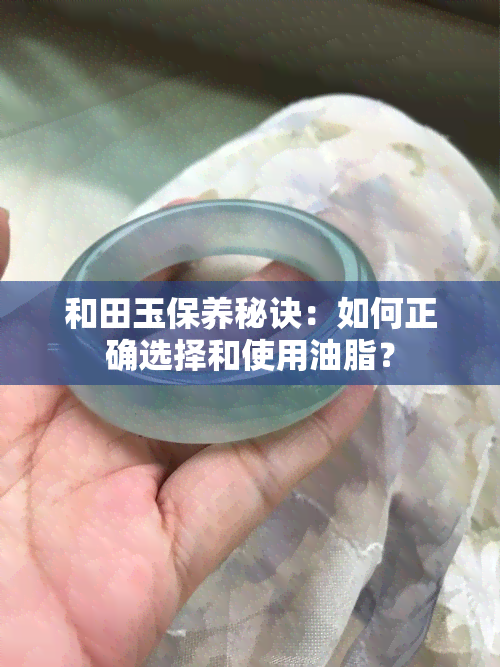 和田玉保养秘诀：如何正确选择和使用油脂？