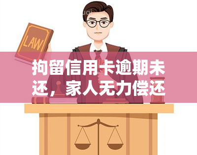 拘留信用卡逾期未还，家人无力偿还：解决方案与后果