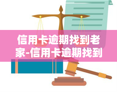 信用卡逾期找到老家-信用卡逾期找到老家了会怎么样