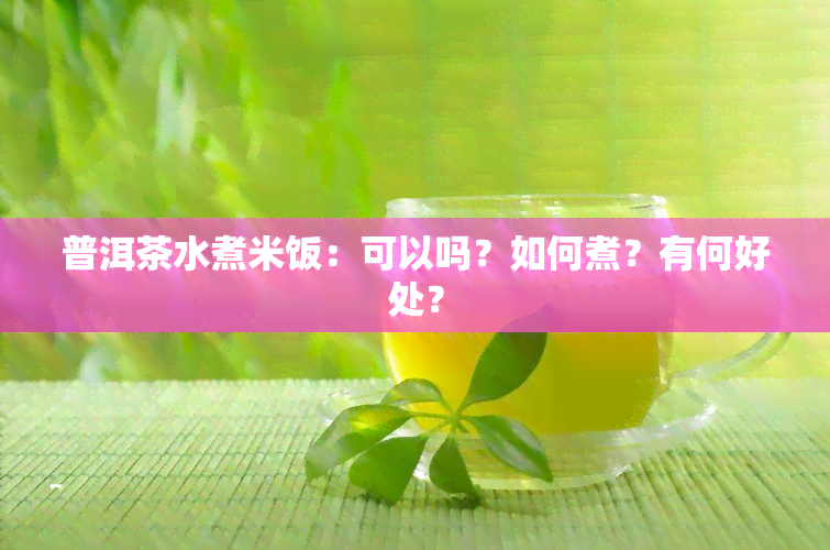 普洱茶水煮米饭：可以吗？如何煮？有何好处？