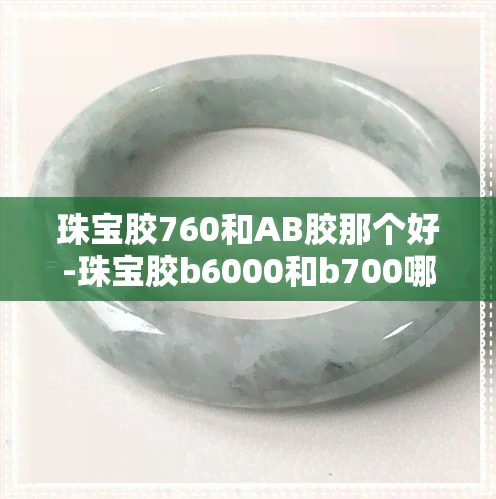 珠宝胶760和AB胶那个好-珠宝胶b6000和b700哪个适合做珠宝胶好