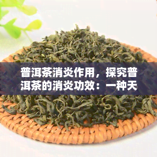 普洱茶消炎作用，探究普洱茶的消炎功效：一种天然的健饮品