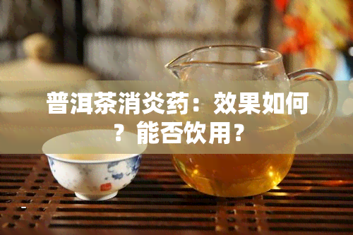 普洱茶消炎药：效果如何？能否饮用？