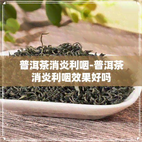 普洱茶消炎利咽-普洱茶消炎利咽效果好吗