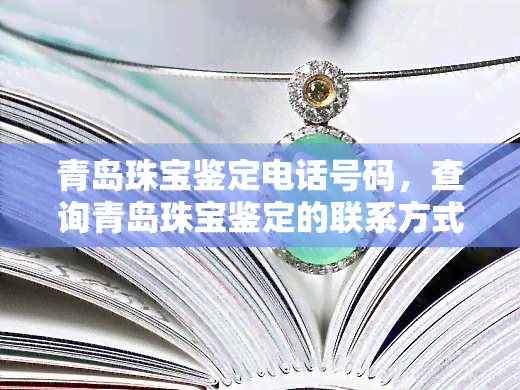 青岛珠宝鉴定电话号码，查询青岛珠宝鉴定的联系方式，拨打电话号码获取专业鉴定服务！