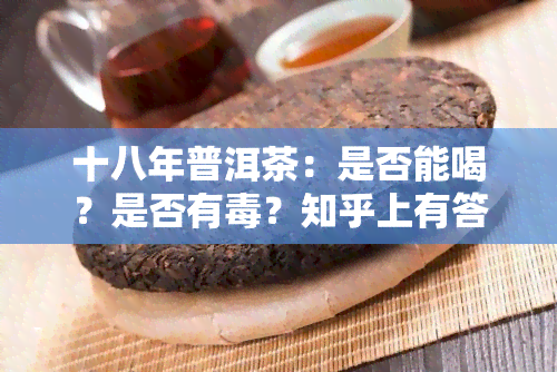 十八年普洱茶：是否能喝？是否有？知乎上有答案！