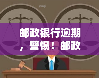 邮政银行逾期，警惕！邮政银行出现逾期情况，您是否也受到影响？