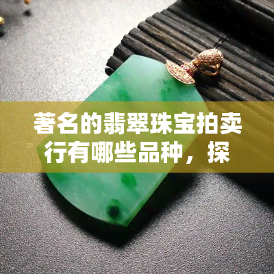 著名的翡翠珠宝拍卖行有哪些品种，探索世界顶级翡翠珠宝拍卖行及其独特品种