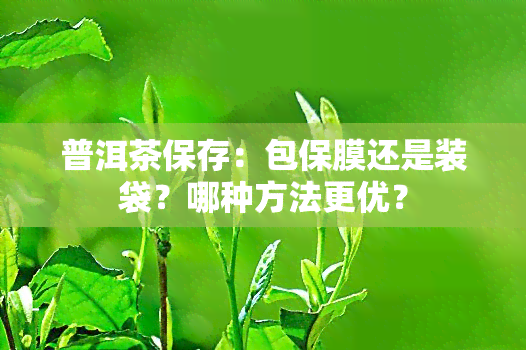 普洱茶保存：包保膜还是装袋？哪种方法更优？