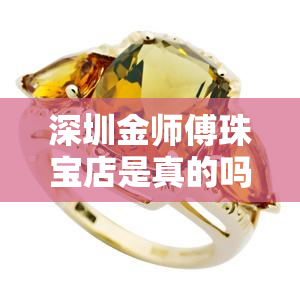 深圳金师傅珠宝店是真的吗吗多少钱，深圳金师傅珠宝店：真实性与价格大揭秘！