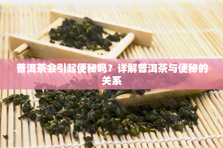 普洱茶会引起便秘吗？详解普洱茶与便秘的关系