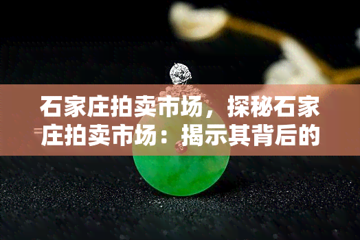 石家庄拍卖市场，探秘石家庄拍卖市场：揭示其背后的故事和商机