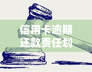 信用卡逾期还款责任划分：标准与表格全解析