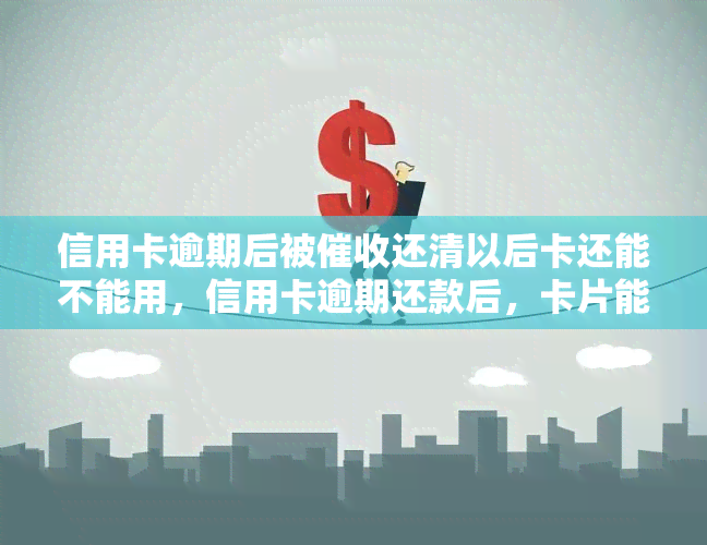 信用卡逾期后被还清以后卡还能不能用，信用卡逾期还款后，卡片能否继续使用？