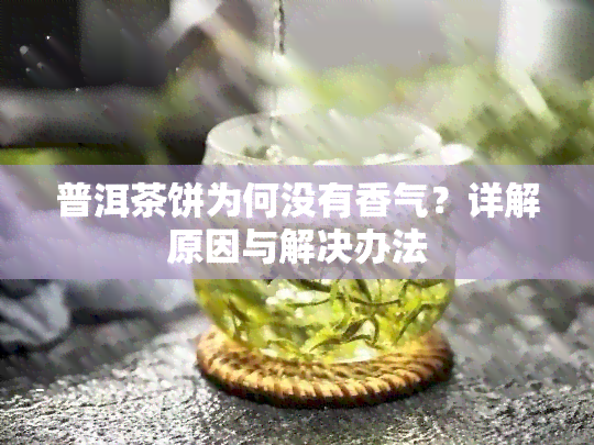 普洱茶饼为何没有香气？详解原因与解决办法