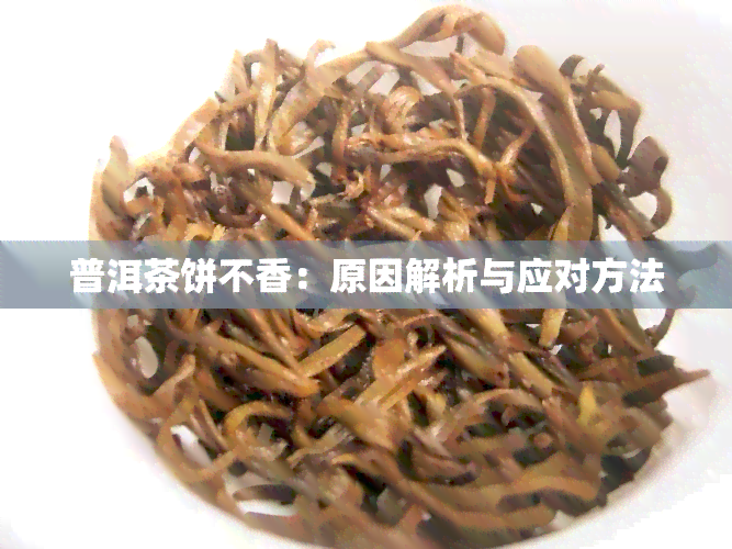 普洱茶饼不香：原因解析与应对方法