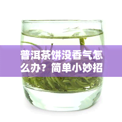 普洱茶饼没香气怎么办？简单小妙招帮你解决