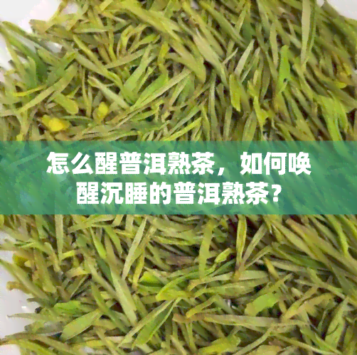 怎么醒普洱熟茶，如何唤醒沉睡的普洱熟茶？