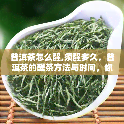 普洱茶怎么醒,须醒多久，普洱茶的醒茶方法与时间，你了解吗？