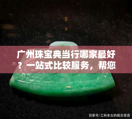 广州珠宝典当行哪家更好？一站式比较服务，帮您找到最合适的