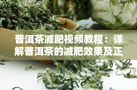 普洱茶减肥视频教程：详解普洱茶的减肥效果及正确饮用方法