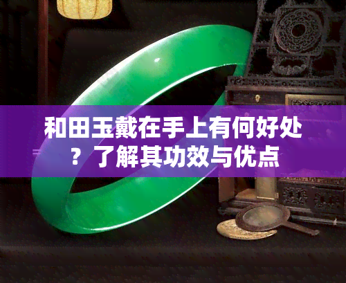 和田玉戴在手上有何好处？了解其功效与优点