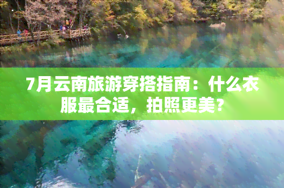 7月云南旅游穿搭指南：什么衣服最合适，拍照更美？