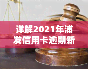 详解2021年浦发信用卡逾期新法规及其具体内容