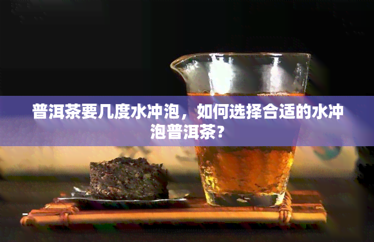 普洱茶要几度水冲泡，如何选择合适的水冲泡普洱茶？