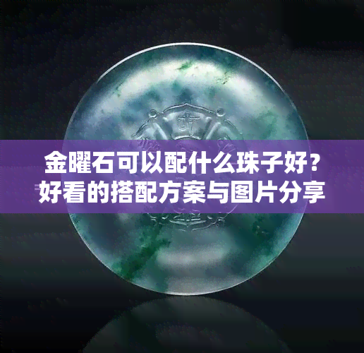 金曜石可以配什么珠子好？好看的搭配方案与图片分享！