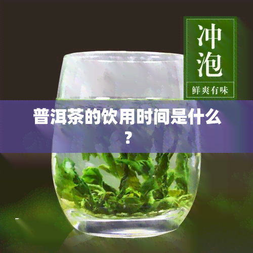 普洱茶的饮用时间是什么？