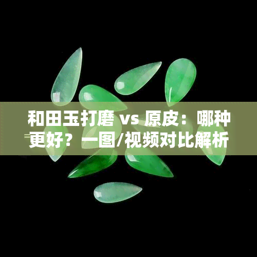 和田玉打磨 vs 原皮：哪种更好？一图/视频对比解析