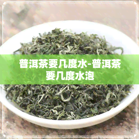 普洱茶要几度水-普洱茶要几度水泡