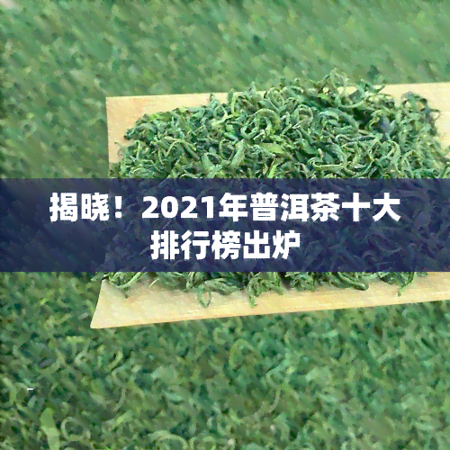 揭晓！2021年普洱茶十大排行榜出炉