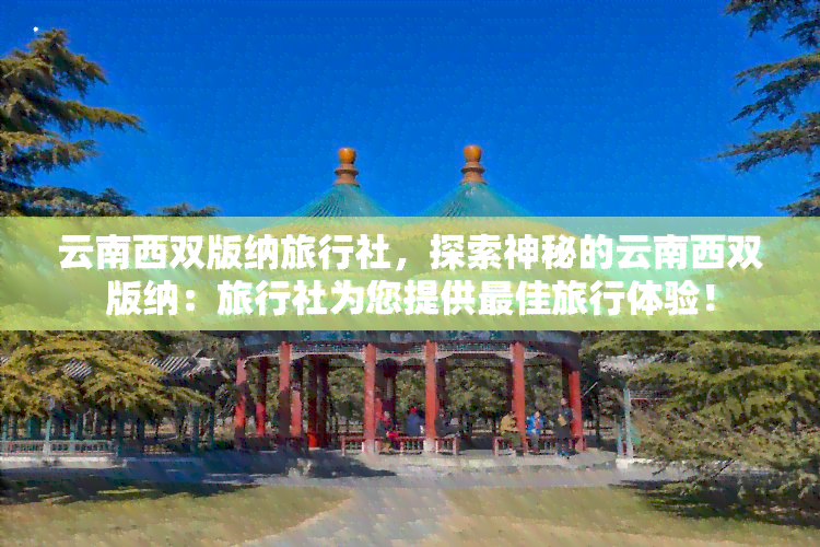 云南西双版纳旅行社，探索神秘的云南西双版纳：旅行社为您提供更佳旅行体验！