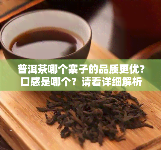 普洱茶哪个寨子的品质更优？口感是哪个？请看详细解析