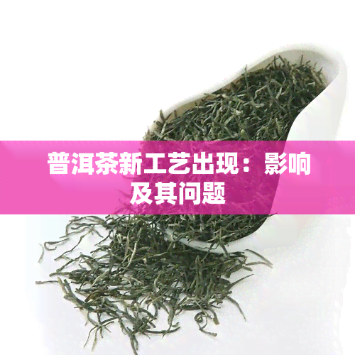 普洱茶新工艺出现：影响及其问题