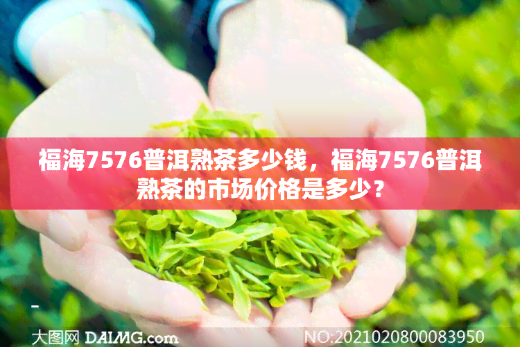 福海7576普洱熟茶多少钱，福海7576普洱熟茶的市场价格是多少？