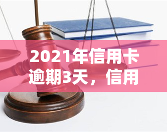 2021年信用卡逾期3天，信用卡逾期警告：2021年逾期3天可能带来的影响