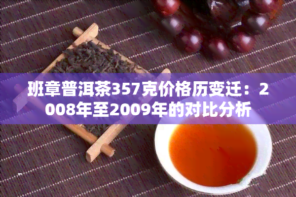 班章普洱茶357克价格历变迁：2008年至2009年的对比分析