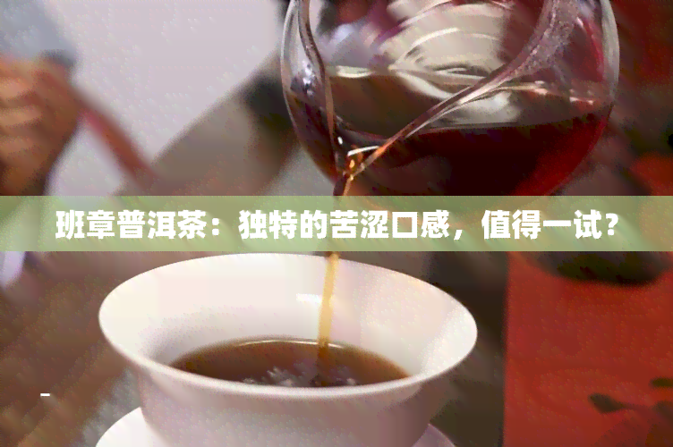 班章普洱茶：独特的苦涩口感，值得一试？