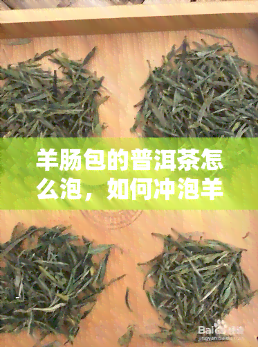 羊肠包的普洱茶怎么泡，如何冲泡羊肠包中的普洱茶？