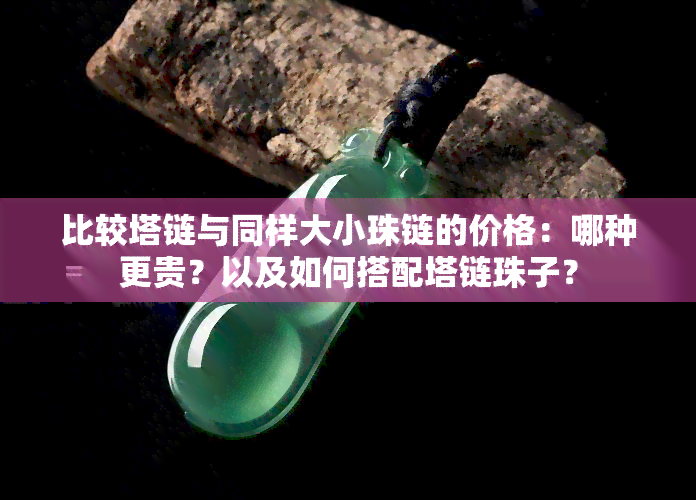 比较塔链与同样大小珠链的价格：哪种更贵？以及如何搭配塔链珠子？