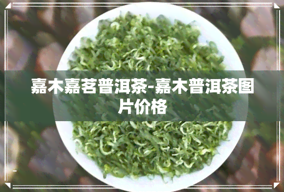 嘉木嘉茗普洱茶-嘉木普洱茶图片价格