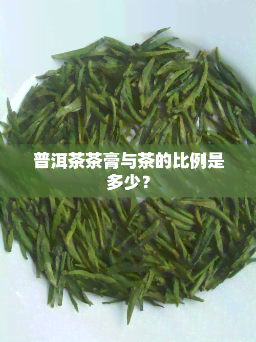 普洱茶茶膏与茶的比例是多少？