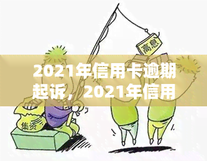 2021年信用卡逾期起诉，2021年信用卡逾期：法院启动司法程序，逾期用户将面临起诉风险