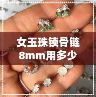 女玉珠锁骨链8mm用多少颗-女玉珠锁骨链8mm用多少颗珠子