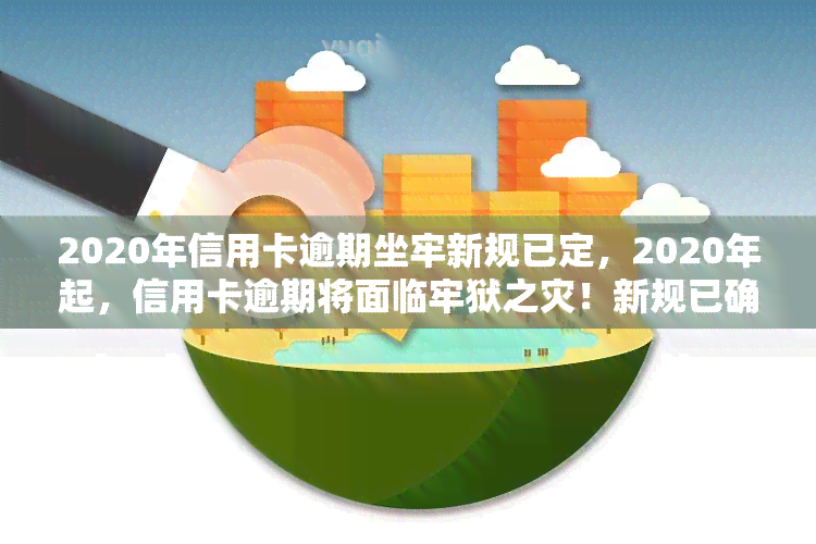 2020年信用卡逾期坐牢新规已定，2020年起，信用卡逾期将面临牢狱之灾！新规已确定